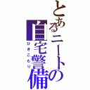 とあるニートの自宅警備（ひきこもり）