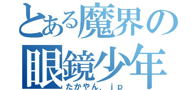 とある魔界の眼鏡少年（たかやん．ｊｐ）