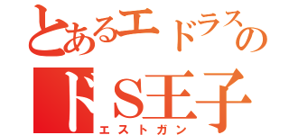 とあるエドラスのドＳ王子（エストガン）