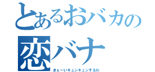 とあるおバカの恋バナ（きぇーいキュンキュンするわ）