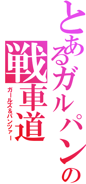 とあるガルパンの戦車道（ガールズ＆パンツァー）