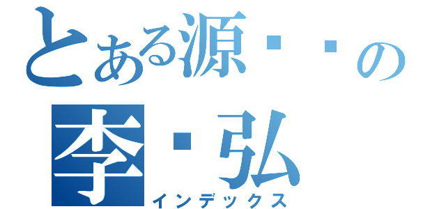 とある源义经の李伟弘（インデックス）