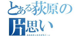 とある荻原の片思い（カカカタ☆カタオモイ－ｃ）