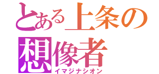 とある上条の想像者（イマジナシオン）