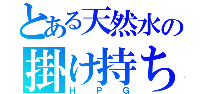 とある天然水の掛け持ち（ＨＰＧ）