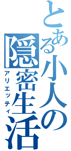 とある小人の隠密生活（アリエッティ）