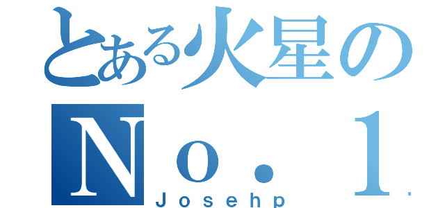 とある火星のＮｏ．１（Ｊｏｓｅｈｐ）