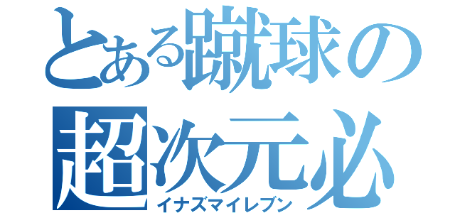 とある蹴球の超次元必殺技（イナズマイレブン）