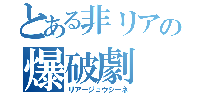 とある非リアの爆破劇（リアージュウシーネ）