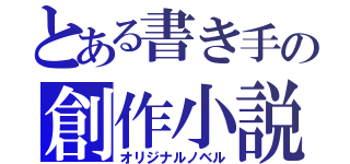 とある書き手の創作小説（オリジナルノベル）