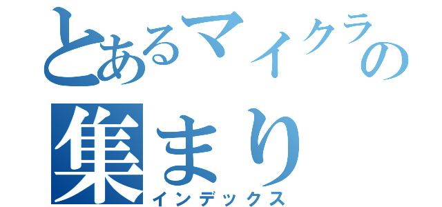 とあるマイクラ好きの集まり（インデックス）