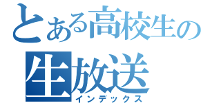 とある高校生の生放送（インデックス）