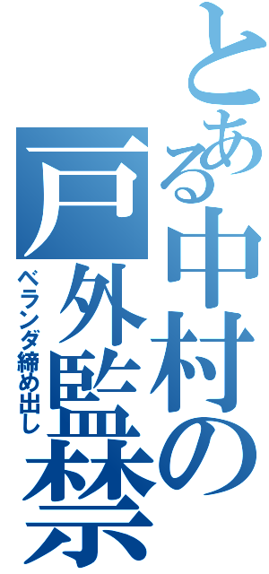 とある中村の戸外監禁（ベランダ締め出し）