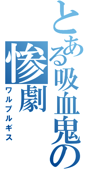 とある吸血鬼の惨劇（ワルプルギス）