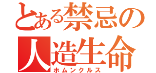 とある禁忌の人造生命（ホムンクルス）