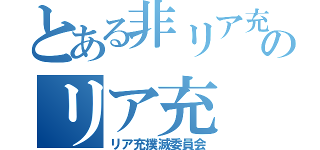 とある非リア充のリア充（リア充撲滅委員会）