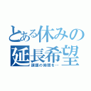 とある休みの延長希望（課題の時間を…）