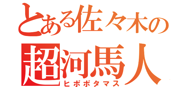 とある佐々木の超河馬人（ヒポポタマス）