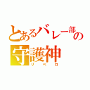 とあるバレー部の守護神（リベロ）