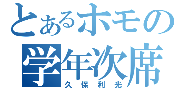 とあるホモの学年次席（久保利光）