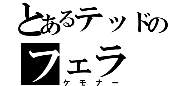 とあるテッドのフェラ（ケモナー）