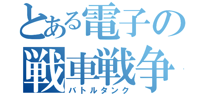 とある電子の戦車戦争（バトルタンク）