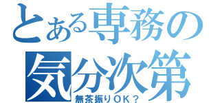 とある専務の気分次第（無茶振りＯＫ？）