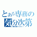 とある専務の気分次第（無茶振りＯＫ？）