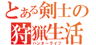 とある剣士の狩猟生活（ハンターライフ）