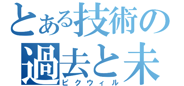 とある技術の過去と未来（ピクウィル）