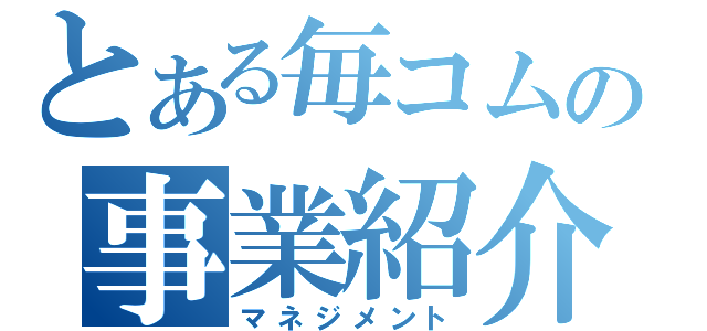 とある毎コムの事業紹介（マネジメント）