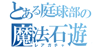 とある庭球部の魔法石遊戯（レアガチャ）