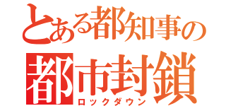 とある都知事の都市封鎖（ロックダウン）