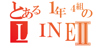 とある１年４組のＬＩＮＥグルⅡ（）