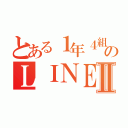 とある１年４組のＬＩＮＥグルⅡ（）