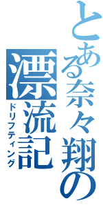 とある奈々翔の漂流記（ドリフティング）