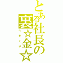 とある社長の裏☆金☆（へそくり）