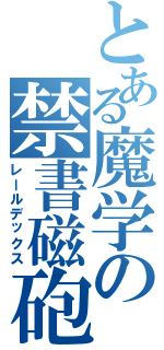 とある魔学の禁書磁砲（レールデックス）