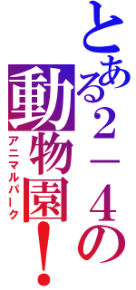 とある２－４の動物園！（アニマルパーク）