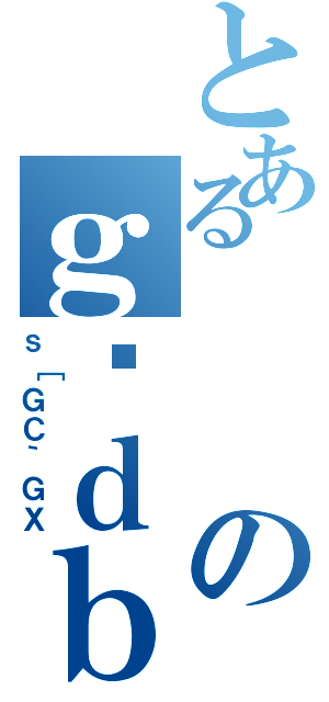 とあるのｇѓｄｂ（ｓ［ＧＣ｀ＧＸ）