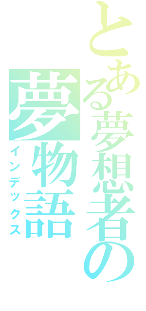 とある夢想者の夢物語（インデックス）