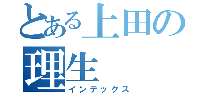 とある上田の理生（インデックス）