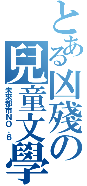 とある凶殘の兒童文學（未來都市ＮＯ．６）