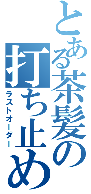 とある茶髪の打ち止め（ラストオーダー）