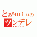 とあるｍｉｕのツンデレ（傷跡いじめ）