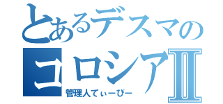 とあるデスマのコロシアムⅡ（管理人てぃーびー）