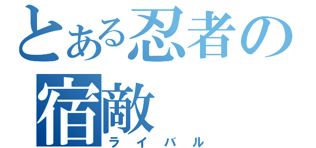 とある忍者の宿敵（ライバル）