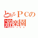 とあるＰＣの遊楽園（アソビ人）