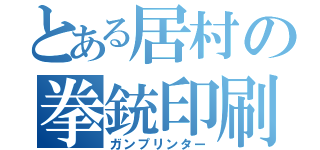 とある居村の拳銃印刷（ガンプリンター）