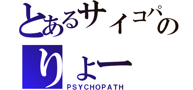 とあるサイコパスのりょー（ＰＳＹＣＨＯＰＡＴＨ）